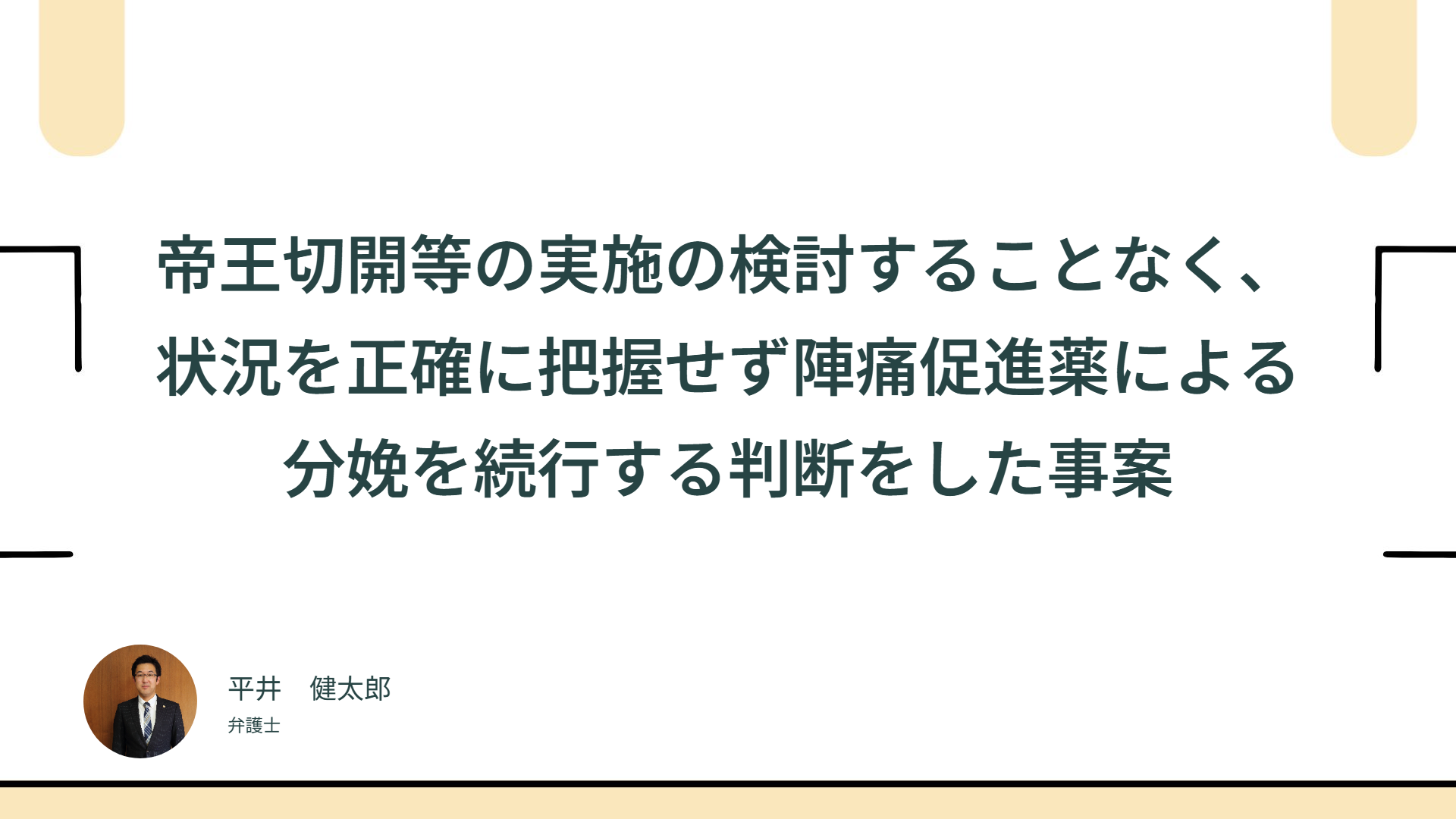帝王切開等の実施の検討することなく、状況を正確に把握せず陣痛促進薬による分娩を続行する判断をした事案